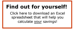 How much can I save? Click here to download an Excel spreadsheet that will help you find out for yourself.